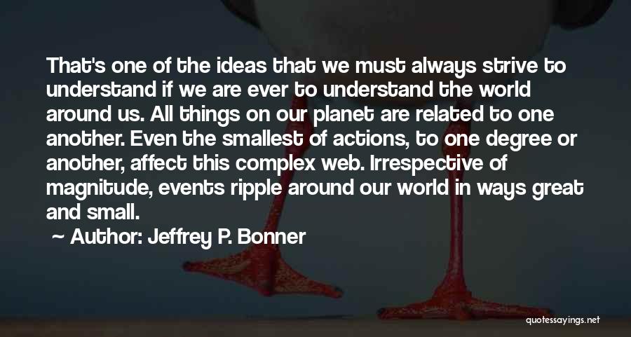 Jeffrey P. Bonner Quotes: That's One Of The Ideas That We Must Always Strive To Understand If We Are Ever To Understand The World