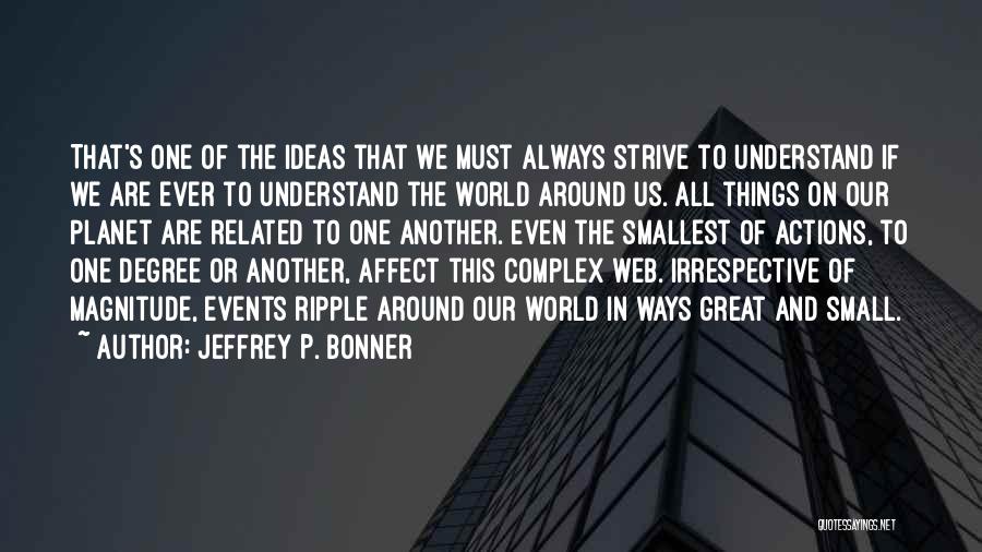 Jeffrey P. Bonner Quotes: That's One Of The Ideas That We Must Always Strive To Understand If We Are Ever To Understand The World