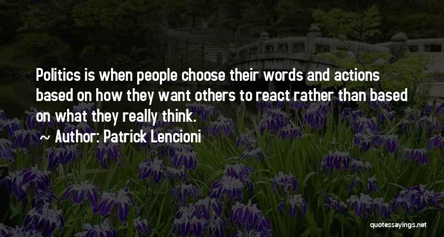 Patrick Lencioni Quotes: Politics Is When People Choose Their Words And Actions Based On How They Want Others To React Rather Than Based