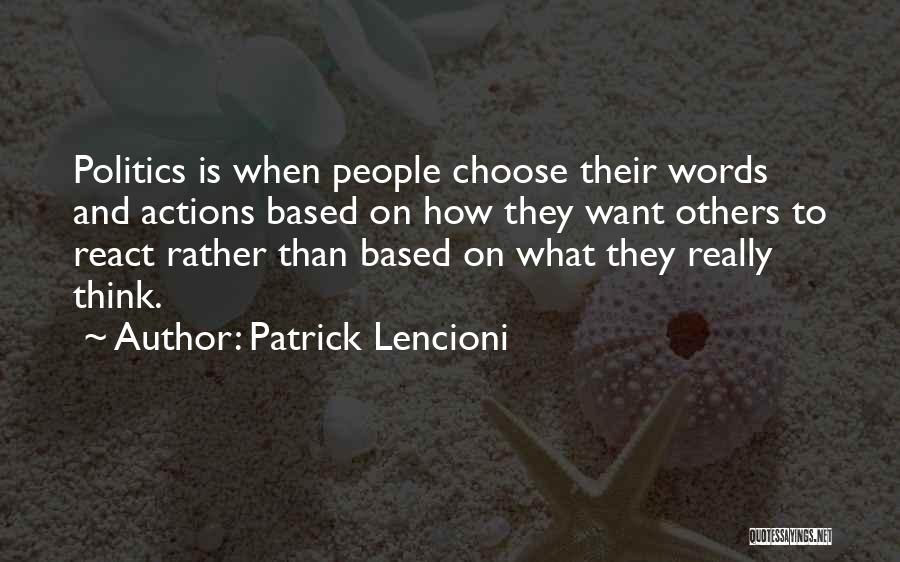 Patrick Lencioni Quotes: Politics Is When People Choose Their Words And Actions Based On How They Want Others To React Rather Than Based