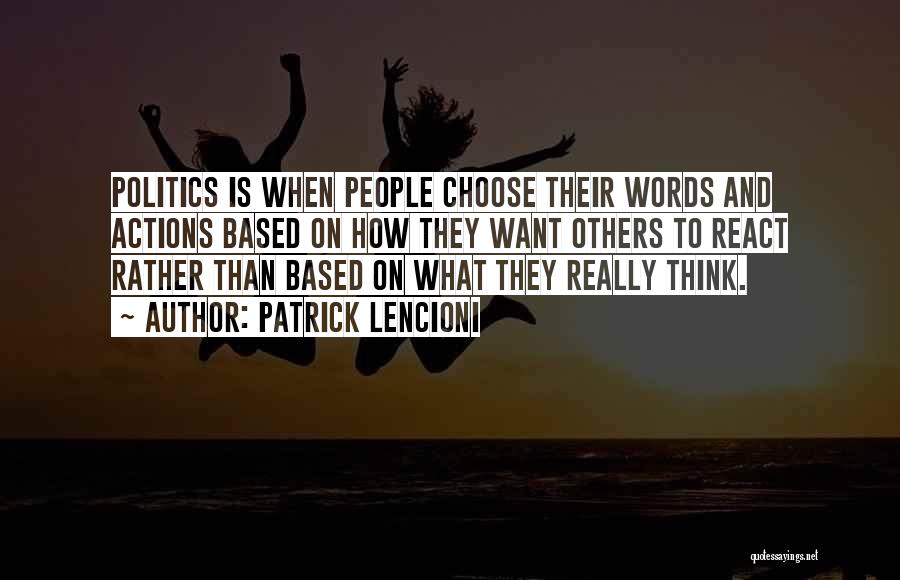 Patrick Lencioni Quotes: Politics Is When People Choose Their Words And Actions Based On How They Want Others To React Rather Than Based