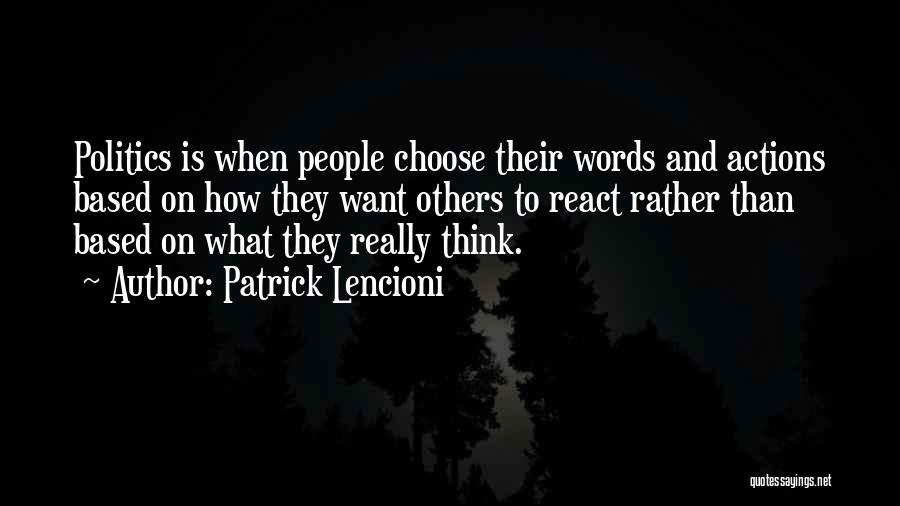 Patrick Lencioni Quotes: Politics Is When People Choose Their Words And Actions Based On How They Want Others To React Rather Than Based