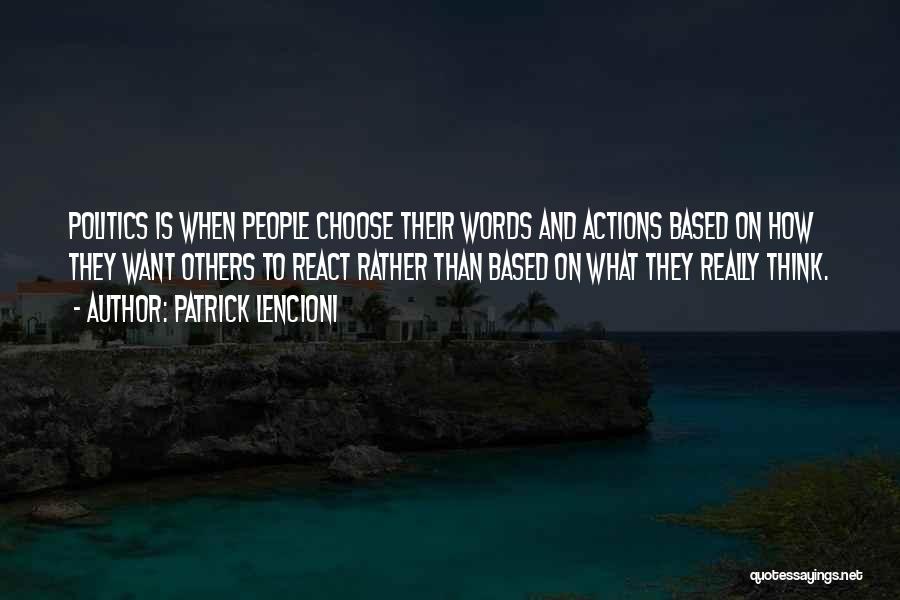 Patrick Lencioni Quotes: Politics Is When People Choose Their Words And Actions Based On How They Want Others To React Rather Than Based