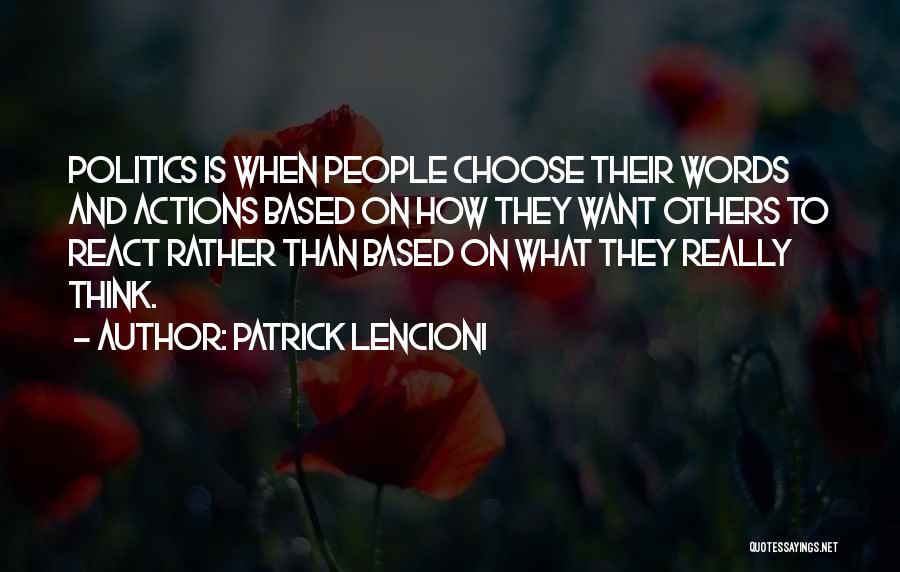 Patrick Lencioni Quotes: Politics Is When People Choose Their Words And Actions Based On How They Want Others To React Rather Than Based