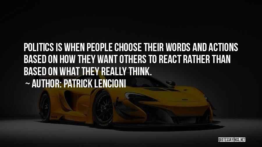 Patrick Lencioni Quotes: Politics Is When People Choose Their Words And Actions Based On How They Want Others To React Rather Than Based