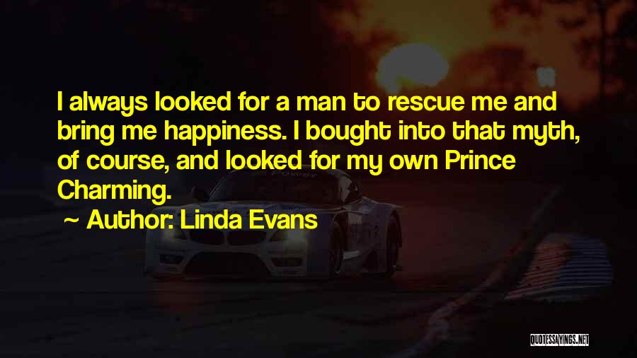 Linda Evans Quotes: I Always Looked For A Man To Rescue Me And Bring Me Happiness. I Bought Into That Myth, Of Course,