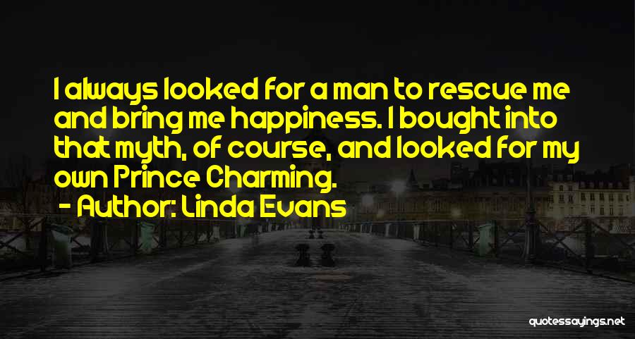 Linda Evans Quotes: I Always Looked For A Man To Rescue Me And Bring Me Happiness. I Bought Into That Myth, Of Course,