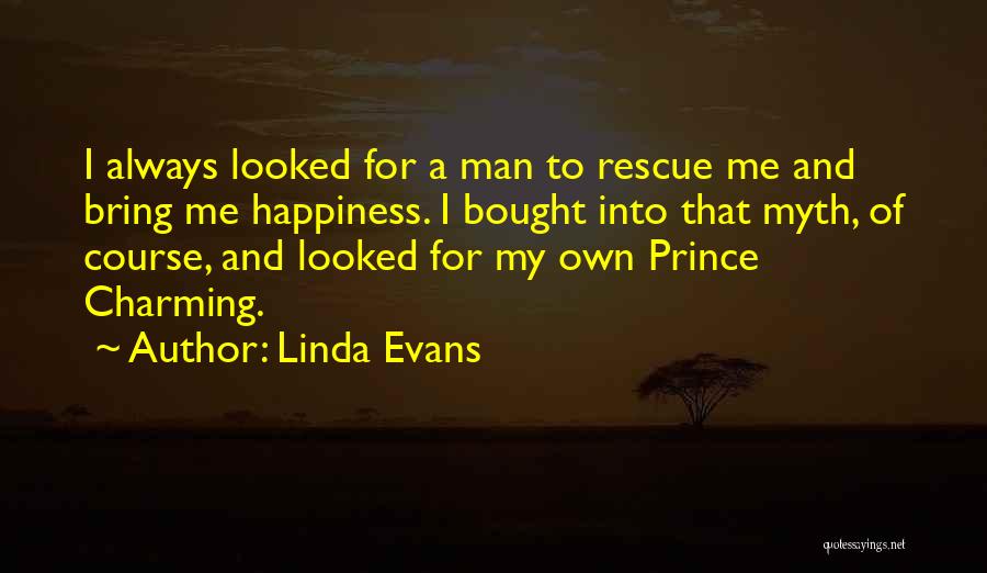 Linda Evans Quotes: I Always Looked For A Man To Rescue Me And Bring Me Happiness. I Bought Into That Myth, Of Course,