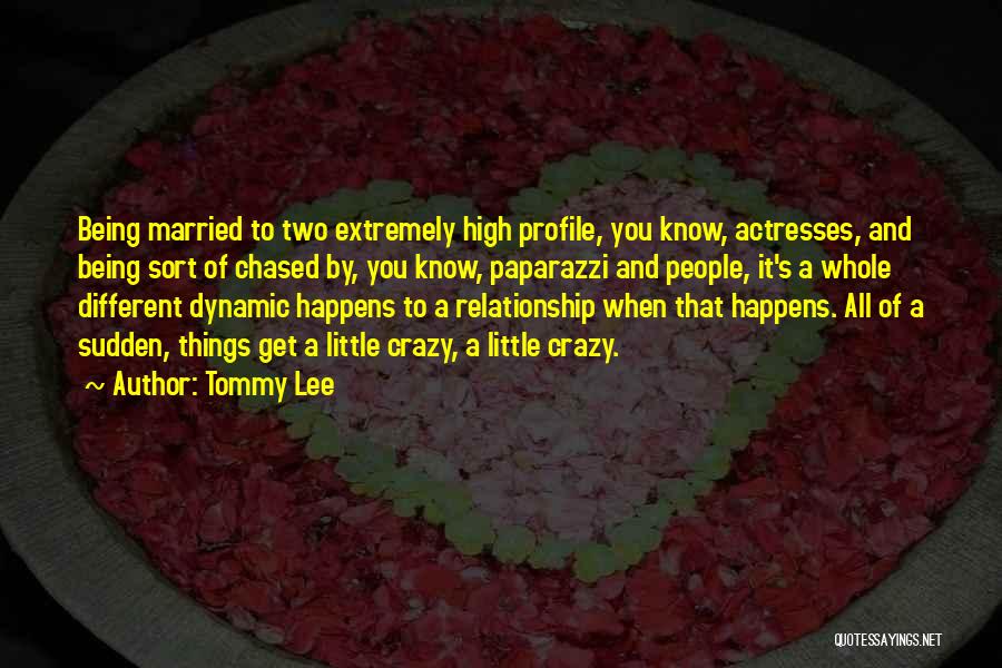 Tommy Lee Quotes: Being Married To Two Extremely High Profile, You Know, Actresses, And Being Sort Of Chased By, You Know, Paparazzi And