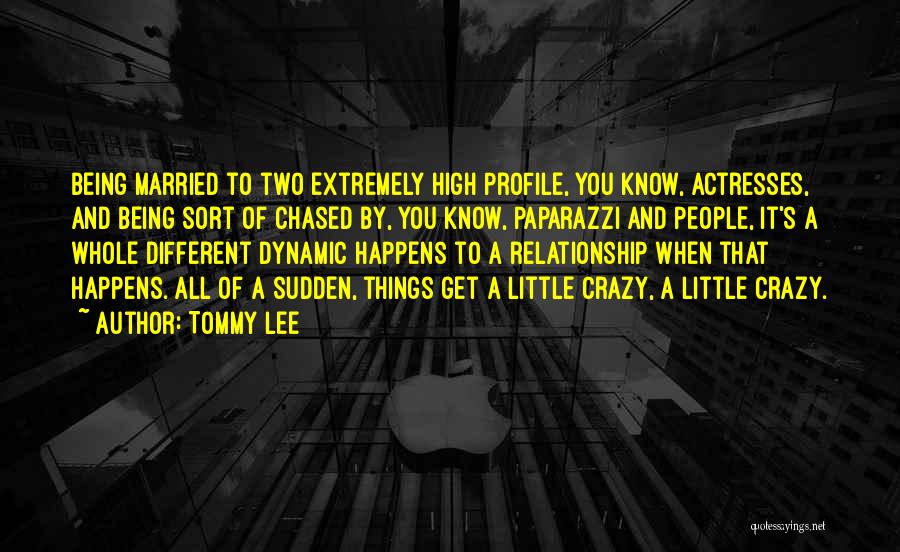 Tommy Lee Quotes: Being Married To Two Extremely High Profile, You Know, Actresses, And Being Sort Of Chased By, You Know, Paparazzi And