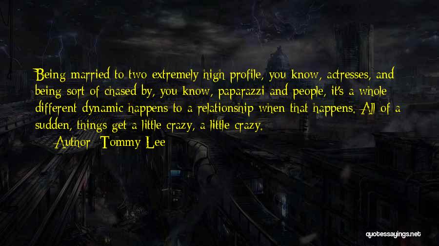 Tommy Lee Quotes: Being Married To Two Extremely High Profile, You Know, Actresses, And Being Sort Of Chased By, You Know, Paparazzi And