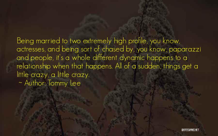 Tommy Lee Quotes: Being Married To Two Extremely High Profile, You Know, Actresses, And Being Sort Of Chased By, You Know, Paparazzi And