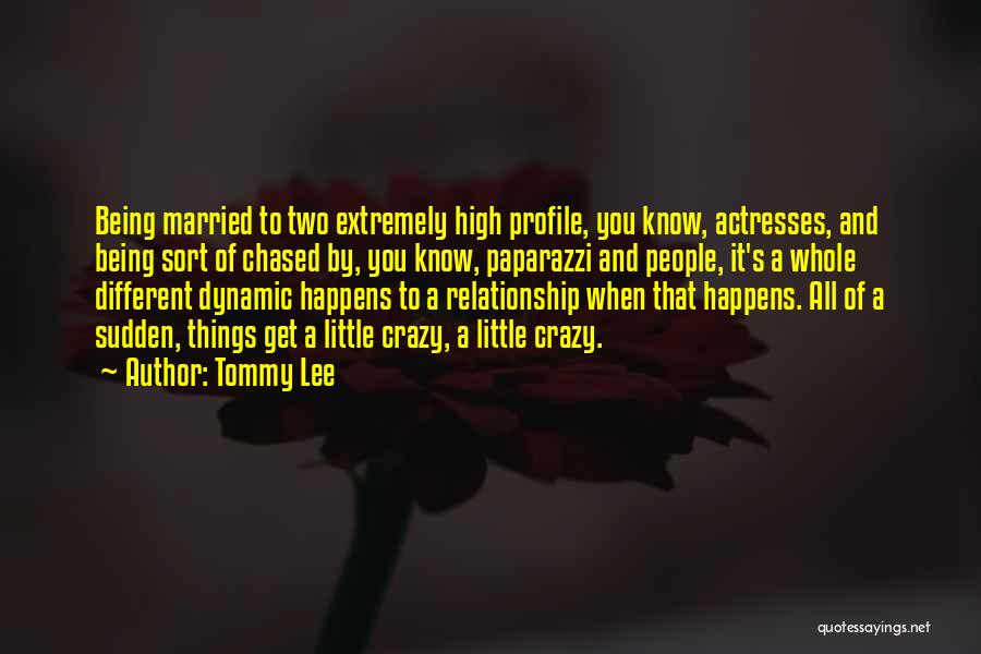 Tommy Lee Quotes: Being Married To Two Extremely High Profile, You Know, Actresses, And Being Sort Of Chased By, You Know, Paparazzi And