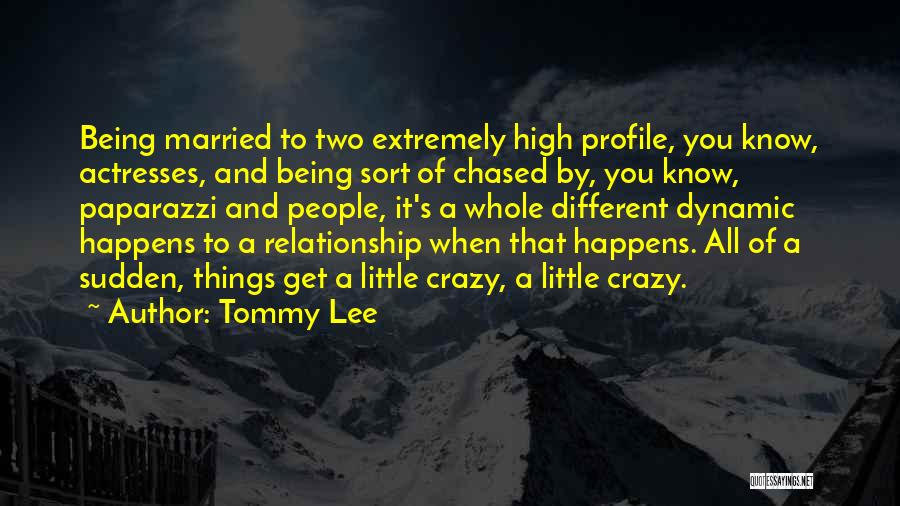 Tommy Lee Quotes: Being Married To Two Extremely High Profile, You Know, Actresses, And Being Sort Of Chased By, You Know, Paparazzi And