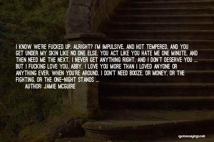 Jamie McGuire Quotes: I Know We're Fucked Up, Alright? I'm Impulsive, And Hot Tempered, And You Get Under My Skin Like No One