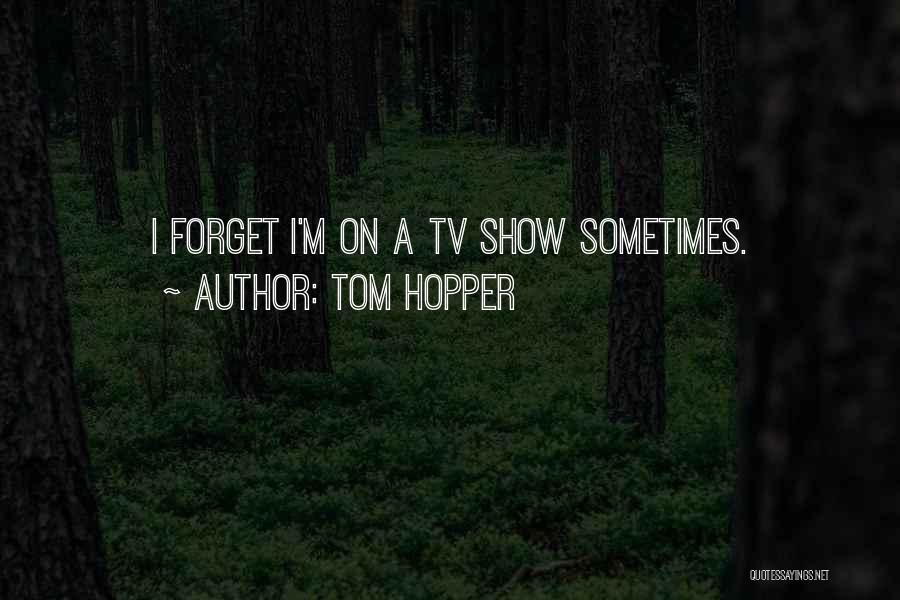 Tom Hopper Quotes: I Forget I'm On A Tv Show Sometimes.