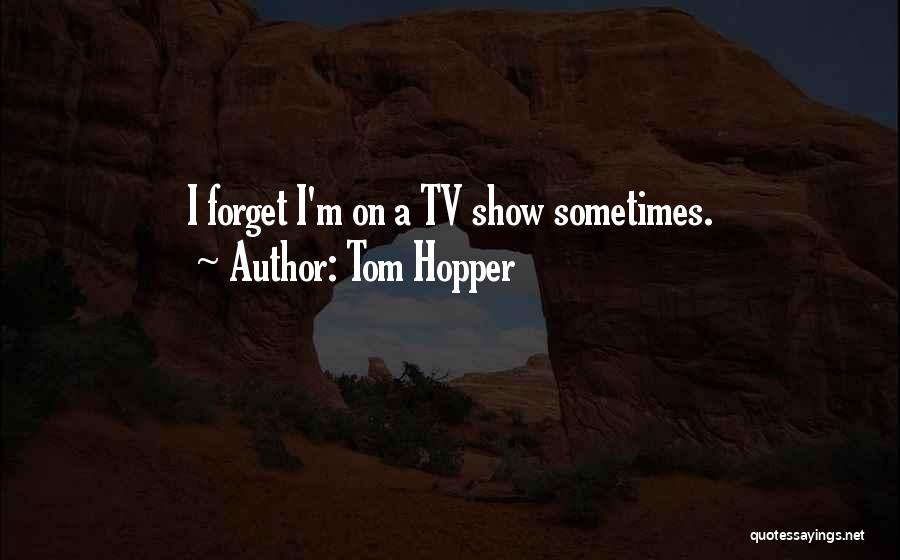 Tom Hopper Quotes: I Forget I'm On A Tv Show Sometimes.