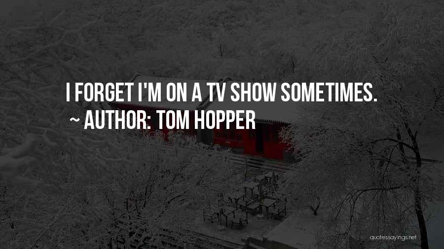 Tom Hopper Quotes: I Forget I'm On A Tv Show Sometimes.