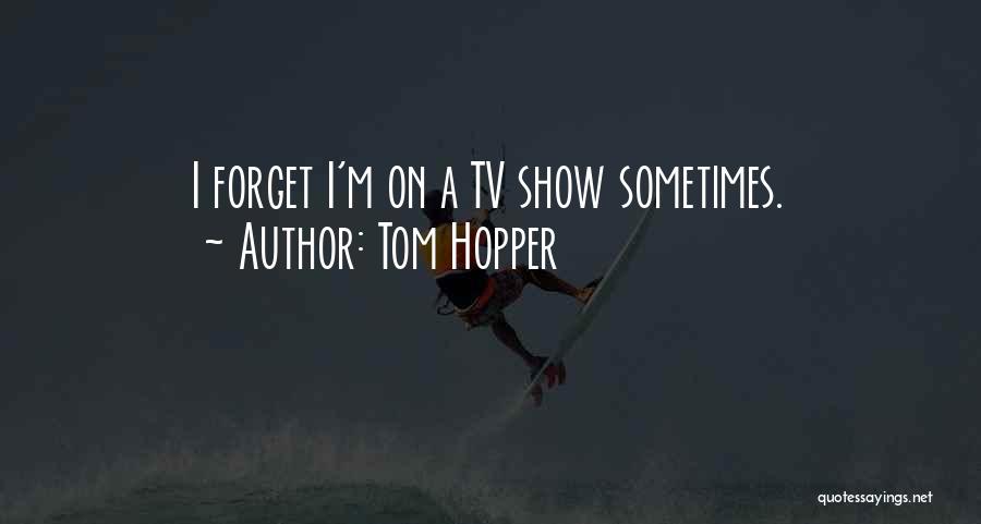 Tom Hopper Quotes: I Forget I'm On A Tv Show Sometimes.