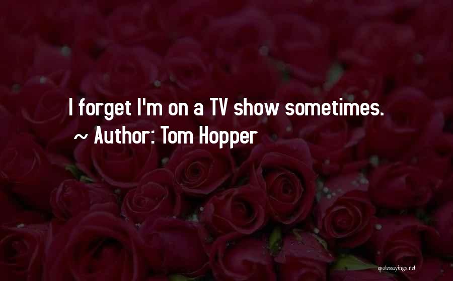 Tom Hopper Quotes: I Forget I'm On A Tv Show Sometimes.