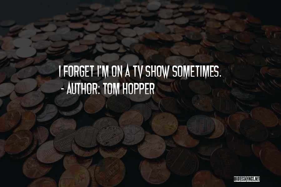 Tom Hopper Quotes: I Forget I'm On A Tv Show Sometimes.