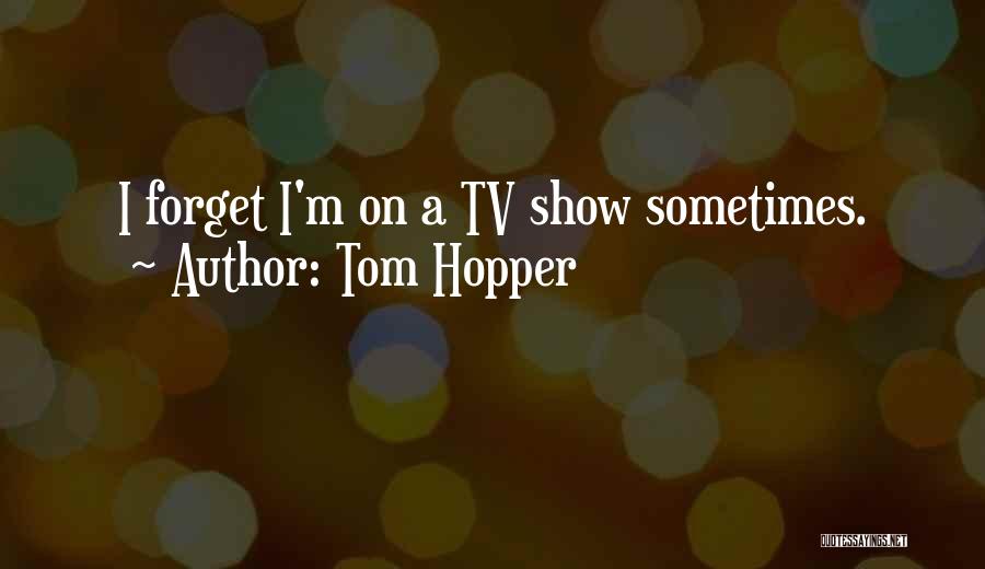 Tom Hopper Quotes: I Forget I'm On A Tv Show Sometimes.