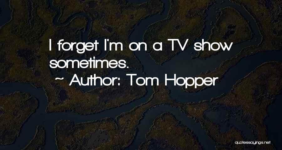 Tom Hopper Quotes: I Forget I'm On A Tv Show Sometimes.