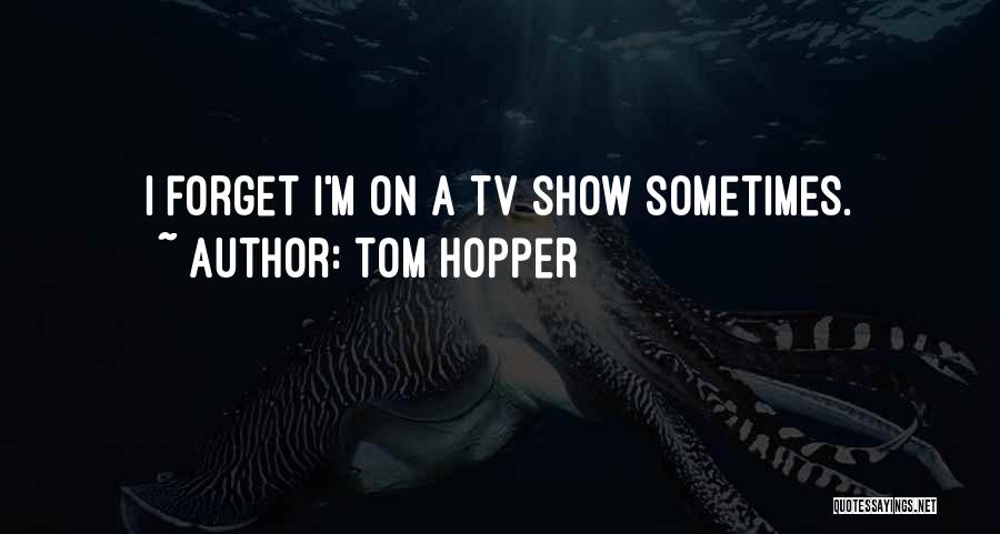 Tom Hopper Quotes: I Forget I'm On A Tv Show Sometimes.