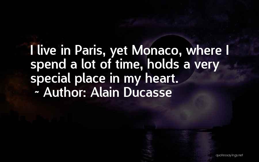 Alain Ducasse Quotes: I Live In Paris, Yet Monaco, Where I Spend A Lot Of Time, Holds A Very Special Place In My