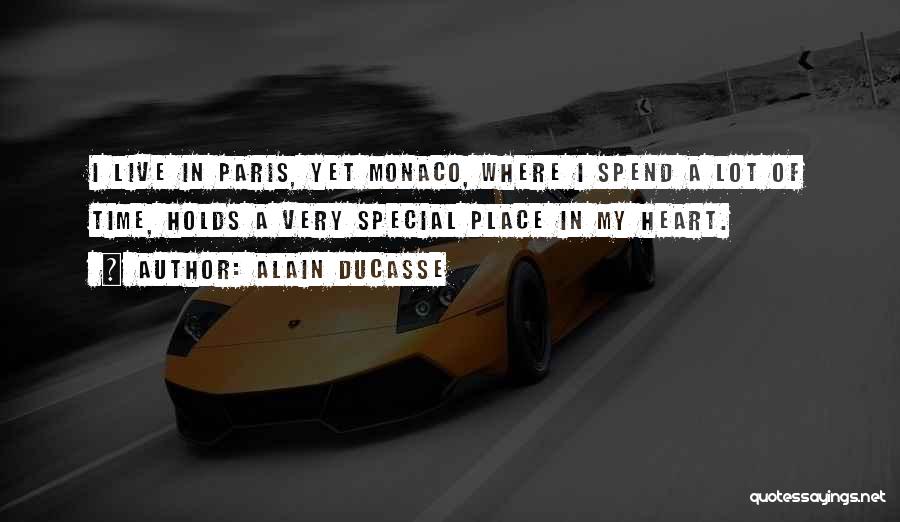 Alain Ducasse Quotes: I Live In Paris, Yet Monaco, Where I Spend A Lot Of Time, Holds A Very Special Place In My