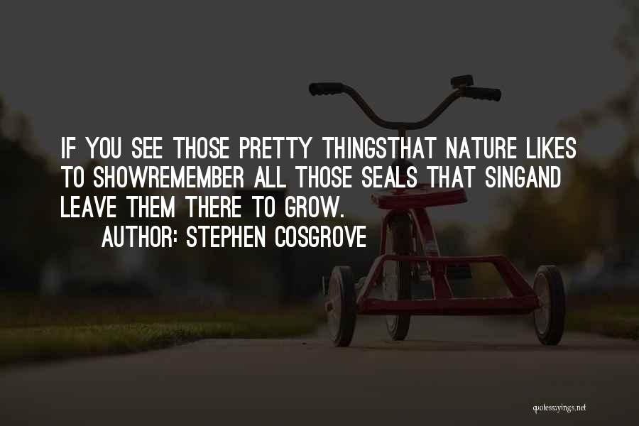 Stephen Cosgrove Quotes: If You See Those Pretty Thingsthat Nature Likes To Showremember All Those Seals That Singand Leave Them There To Grow.