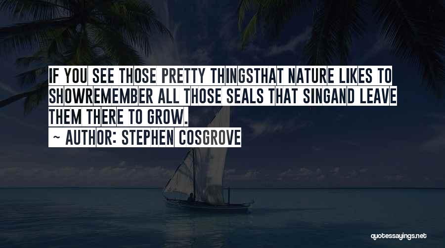 Stephen Cosgrove Quotes: If You See Those Pretty Thingsthat Nature Likes To Showremember All Those Seals That Singand Leave Them There To Grow.