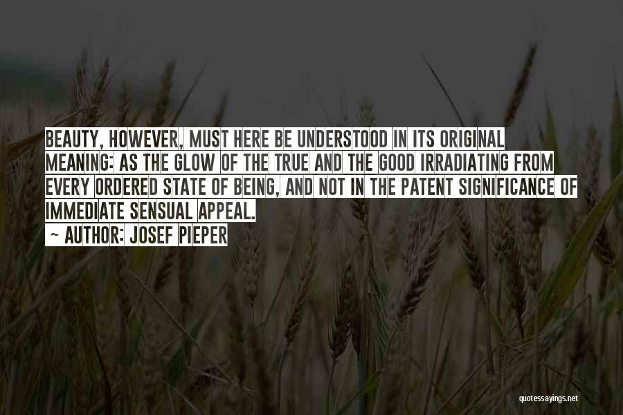 Josef Pieper Quotes: Beauty, However, Must Here Be Understood In Its Original Meaning: As The Glow Of The True And The Good Irradiating