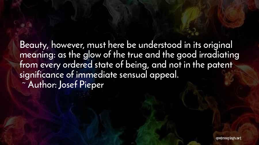 Josef Pieper Quotes: Beauty, However, Must Here Be Understood In Its Original Meaning: As The Glow Of The True And The Good Irradiating
