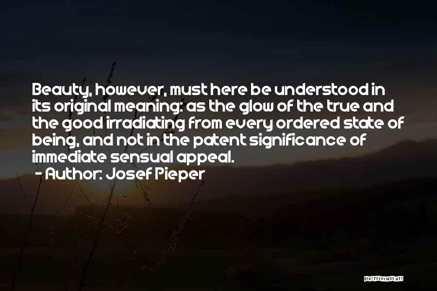 Josef Pieper Quotes: Beauty, However, Must Here Be Understood In Its Original Meaning: As The Glow Of The True And The Good Irradiating