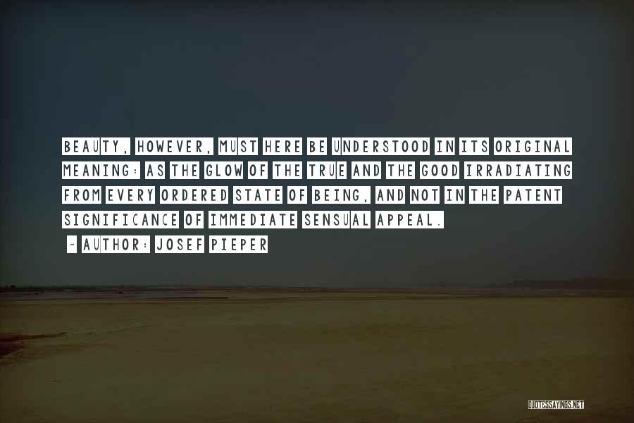 Josef Pieper Quotes: Beauty, However, Must Here Be Understood In Its Original Meaning: As The Glow Of The True And The Good Irradiating