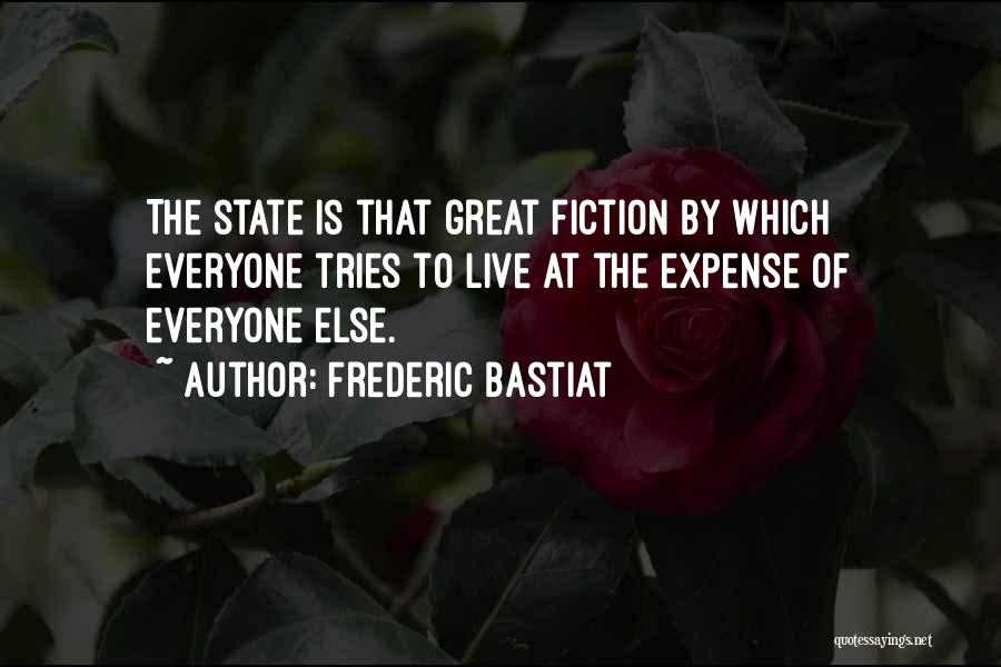 Frederic Bastiat Quotes: The State Is That Great Fiction By Which Everyone Tries To Live At The Expense Of Everyone Else.