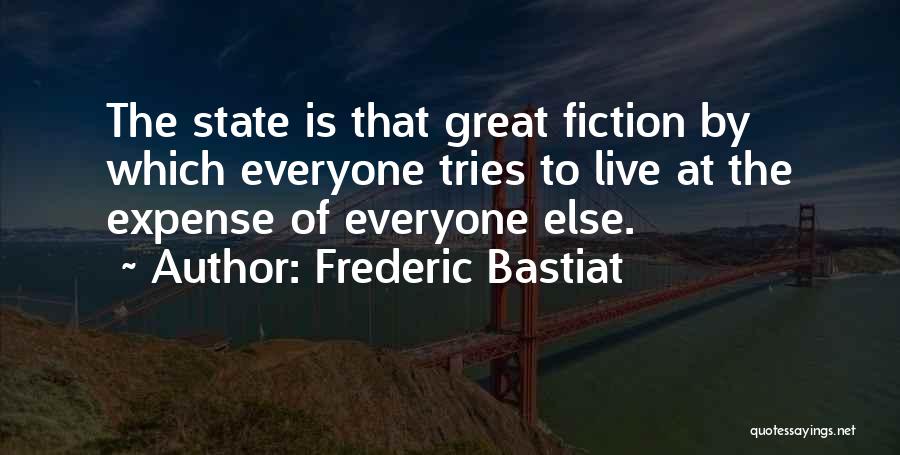 Frederic Bastiat Quotes: The State Is That Great Fiction By Which Everyone Tries To Live At The Expense Of Everyone Else.