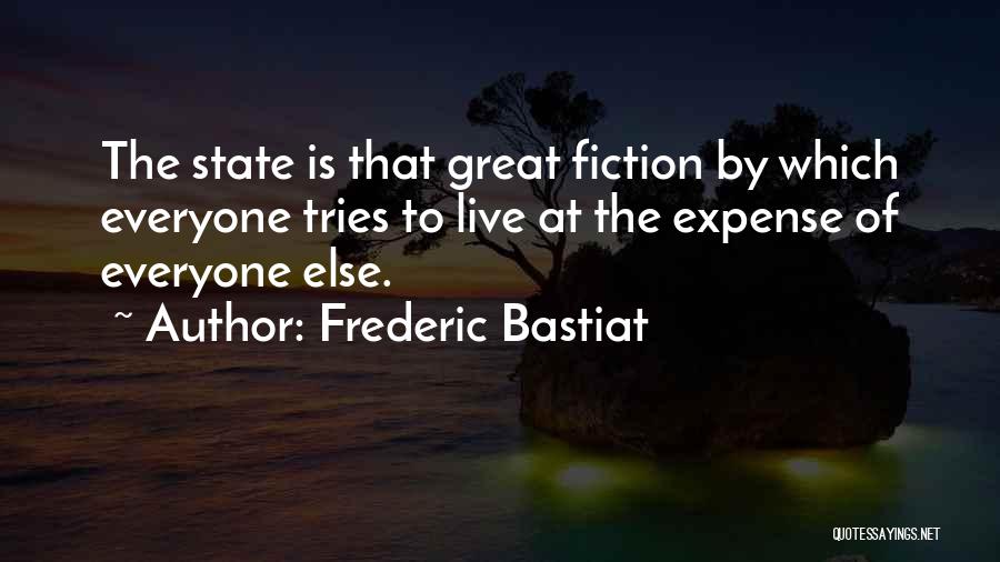 Frederic Bastiat Quotes: The State Is That Great Fiction By Which Everyone Tries To Live At The Expense Of Everyone Else.