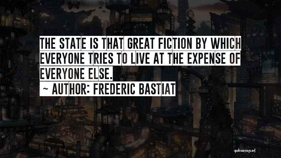 Frederic Bastiat Quotes: The State Is That Great Fiction By Which Everyone Tries To Live At The Expense Of Everyone Else.