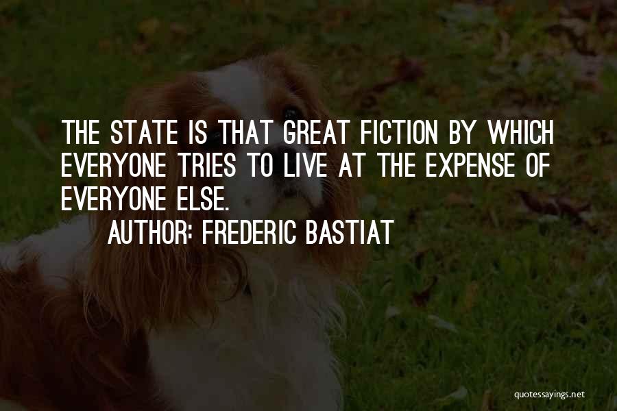 Frederic Bastiat Quotes: The State Is That Great Fiction By Which Everyone Tries To Live At The Expense Of Everyone Else.