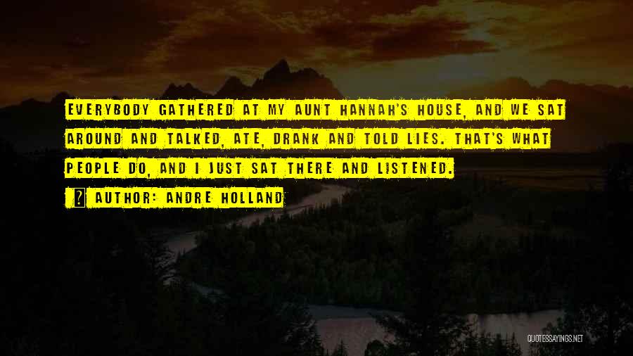 Andre Holland Quotes: Everybody Gathered At My Aunt Hannah's House, And We Sat Around And Talked, Ate, Drank And Told Lies. That's What