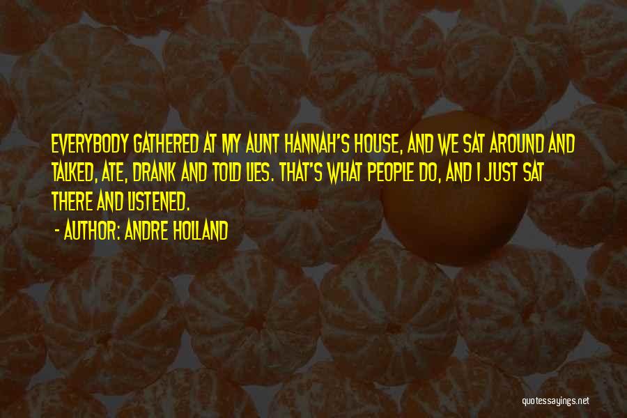 Andre Holland Quotes: Everybody Gathered At My Aunt Hannah's House, And We Sat Around And Talked, Ate, Drank And Told Lies. That's What