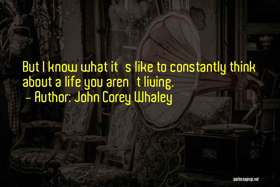 John Corey Whaley Quotes: But I Know What It's Like To Constantly Think About A Life You Aren't Living.