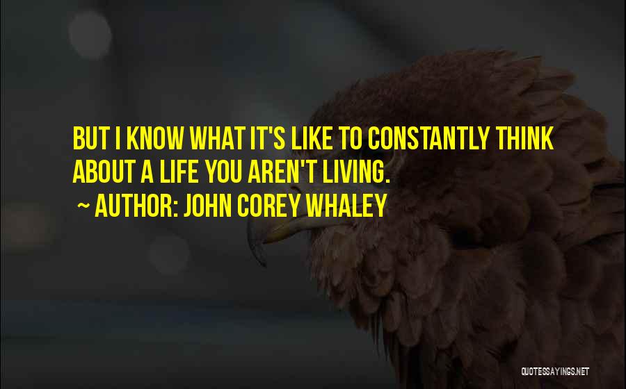 John Corey Whaley Quotes: But I Know What It's Like To Constantly Think About A Life You Aren't Living.