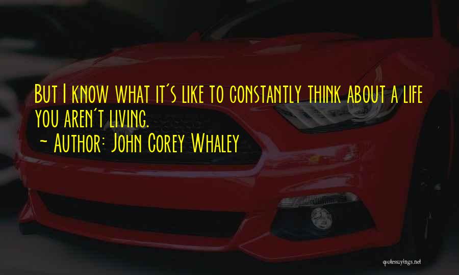 John Corey Whaley Quotes: But I Know What It's Like To Constantly Think About A Life You Aren't Living.