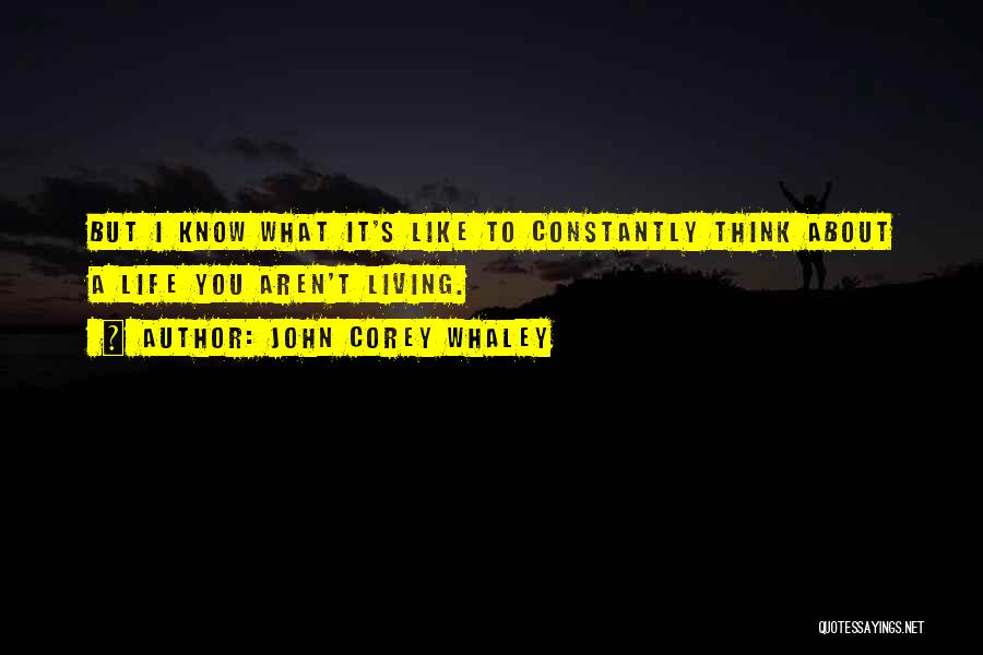 John Corey Whaley Quotes: But I Know What It's Like To Constantly Think About A Life You Aren't Living.
