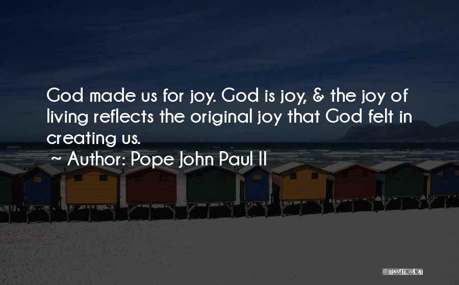 Pope John Paul II Quotes: God Made Us For Joy. God Is Joy, & The Joy Of Living Reflects The Original Joy That God Felt