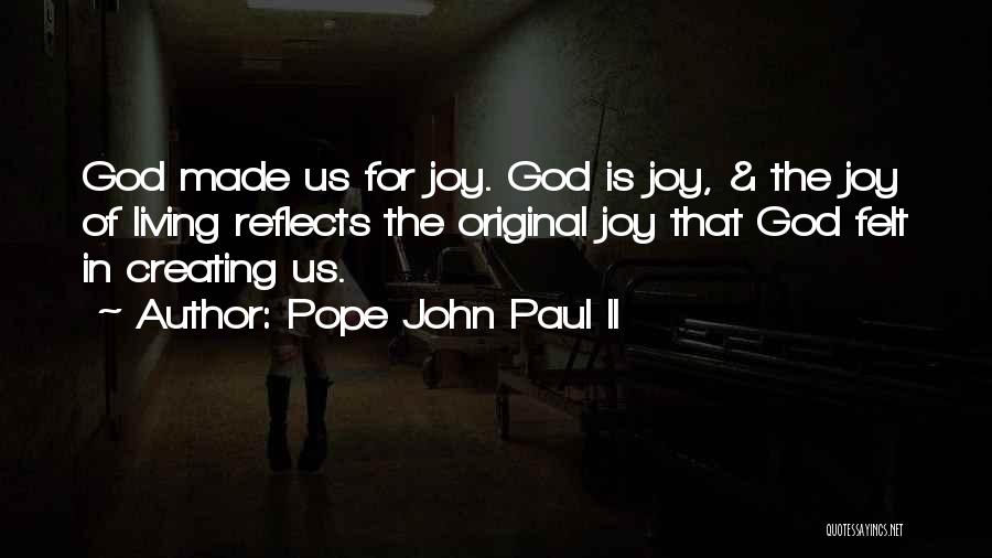 Pope John Paul II Quotes: God Made Us For Joy. God Is Joy, & The Joy Of Living Reflects The Original Joy That God Felt