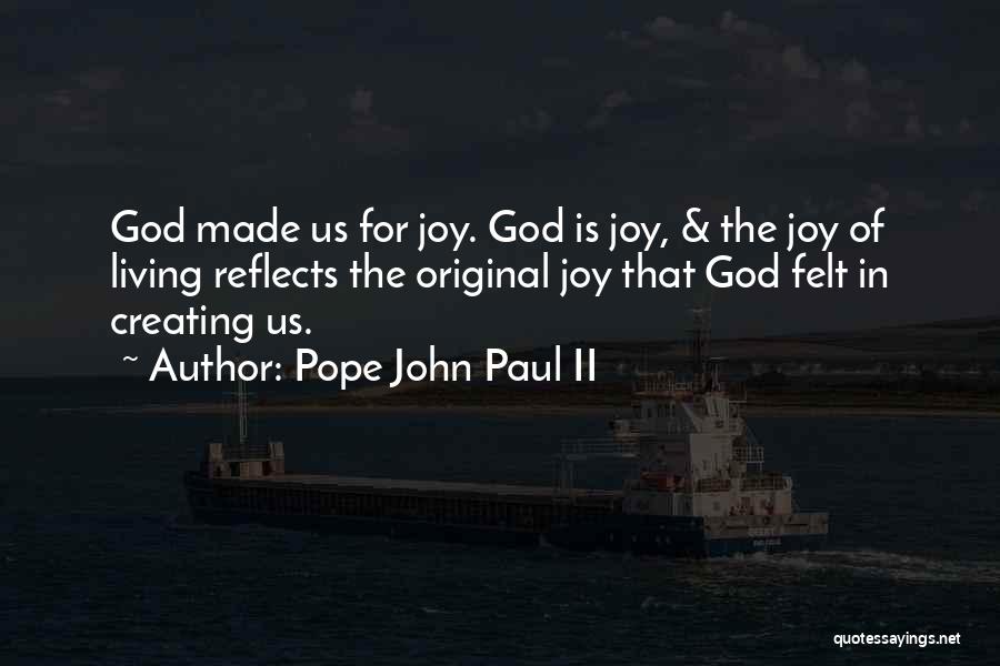 Pope John Paul II Quotes: God Made Us For Joy. God Is Joy, & The Joy Of Living Reflects The Original Joy That God Felt